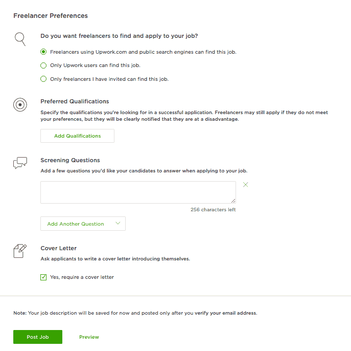 <p>Configure your freelancer preferences: who you want to find your job, preferred qualifications, screening questions, and whether you require a cover letter. Click Post Job when you're done.</p>
