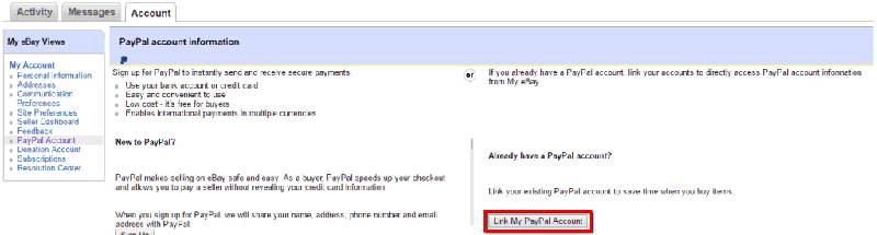 <p>On your account settings, scroll down to My PayPal > Click Link my PayPal account > Type in your eBay info, review your account information > Click continue.</p>
